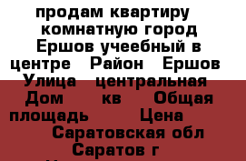 продам квартиру 2 комнатную город Ершов учеебный в центре › Район ­ Ершов › Улица ­ центральная › Дом ­ 11 кв 9 › Общая площадь ­ 40 › Цена ­ 500 000 - Саратовская обл., Саратов г. Недвижимость » Квартиры продажа   . Саратовская обл.,Саратов г.